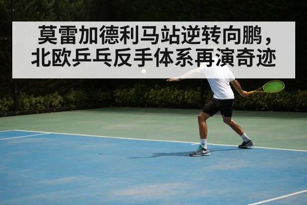 莫雷加德利马站逆转向鹏，北欧乒乓反手体系再演奇迹