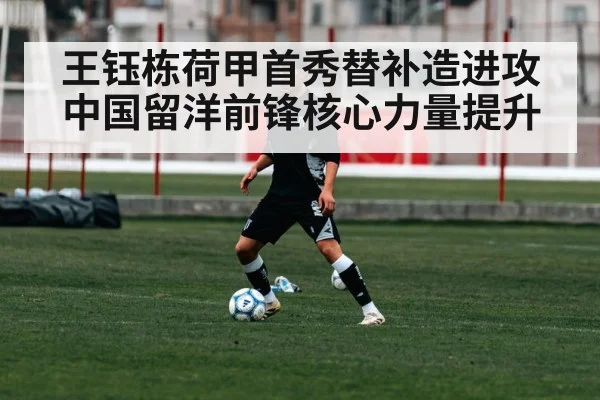 王钰栋荷甲首秀替补造进攻 中国留洋前锋核心力量提升