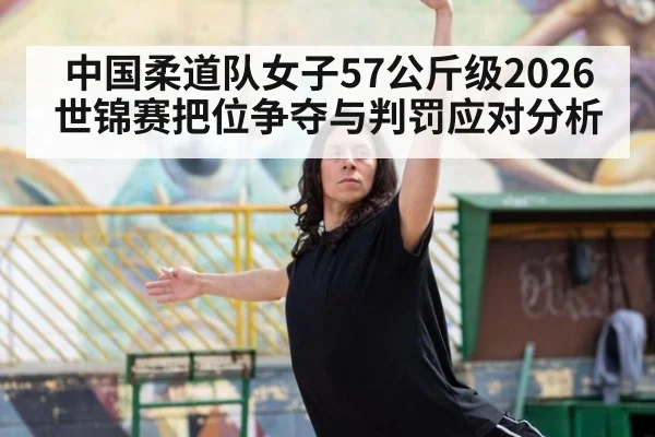 中国柔道队女子57公斤级2026世锦赛把位争夺与判罚应对分析