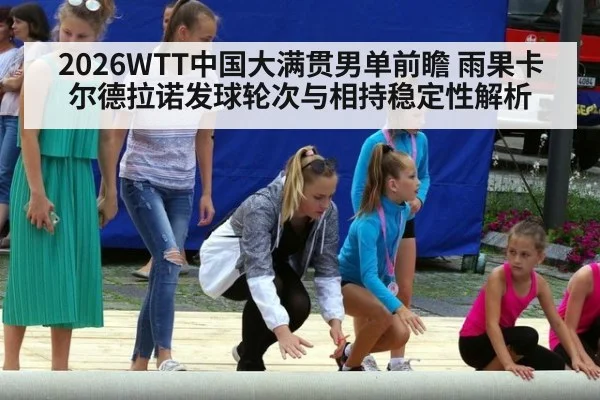 2026WTT中国大满贯男单前瞻 雨果卡尔德拉诺发球轮次与相持稳定性解析
