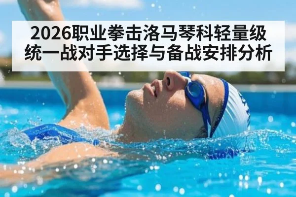 2026职业拳击洛马琴科轻量级统一战对手选择与备战安排分析