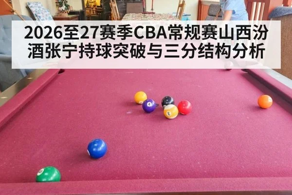2026至27赛季CBA常规赛山西汾酒张宁持球突破与三分结构分析